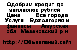 Одобрим кредит до 3 миллионов рублей. › Цена ­ 15 - Все города Услуги » Бухгалтерия и финансы   . Амурская обл.,Мазановский р-н